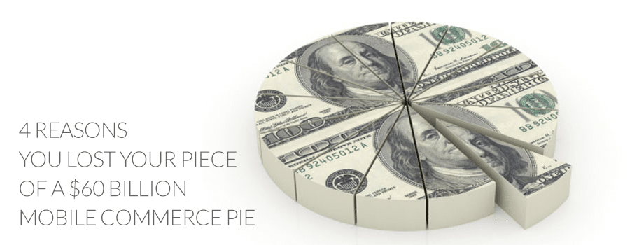 4 Reasons You Lost Your Piece of a $60 Billion Mobile Commerce Pie